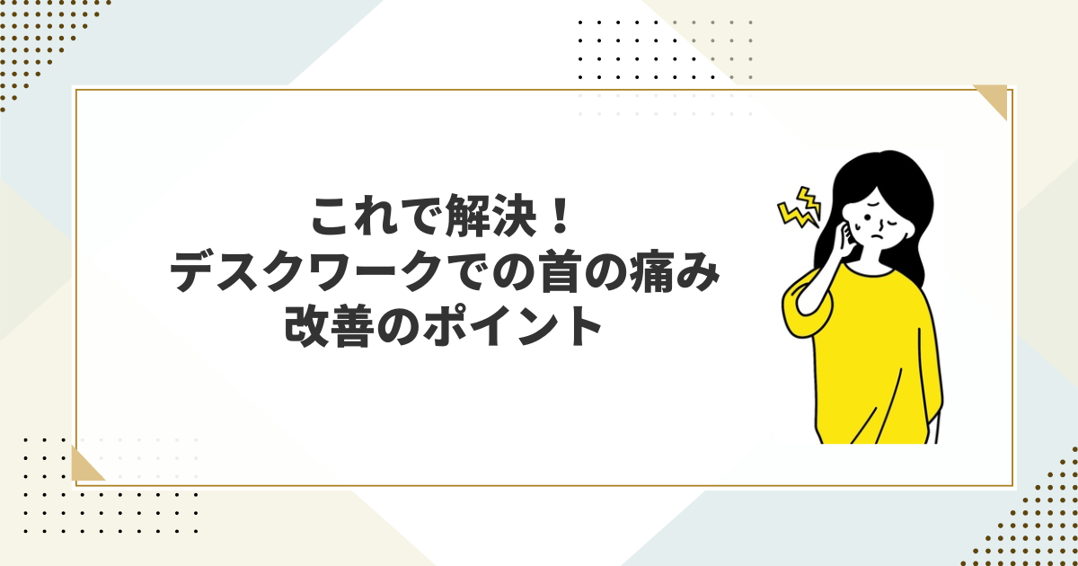 これで解決!デスクワークでの首の痛み、改善のポイント これで解決!デスクワークでの首の痛み、改善のポイントのアイキャッチ画像