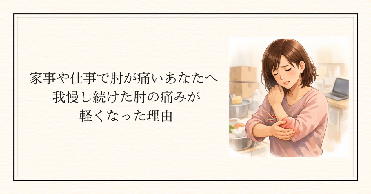 「家事や仕事で肘が痛いあなたへ｜　我慢し続けた肘の痛みが軽くなった　理由」のアイキャッチ画像